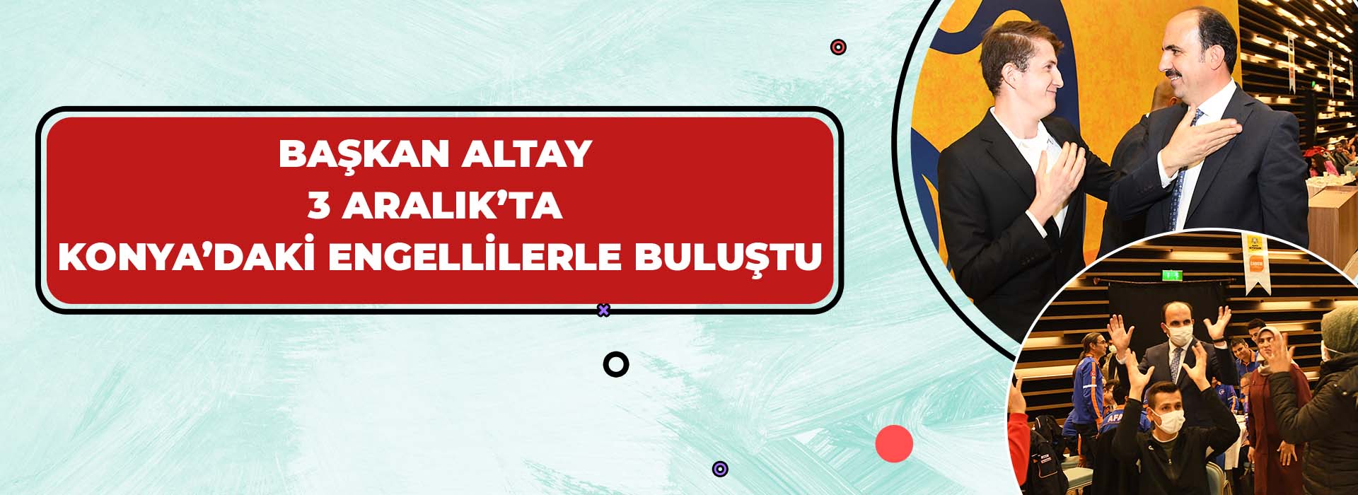 BAŞKAN ALTAY 3 ARALIK’TA KONYA’DAKİ ENGELLİLERLE BULUŞTU